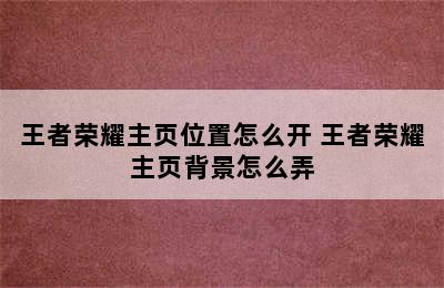 王者荣耀主页位置怎么开 王者荣耀主页背景怎么弄